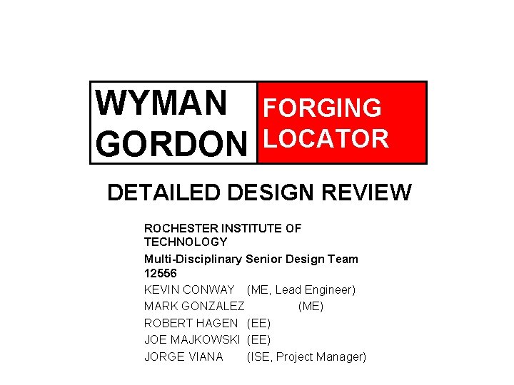 WYMAN GORDON FORGING LOCATOR DETAILED DESIGN REVIEW ROCHESTER INSTITUTE OF TECHNOLOGY Multi-Disciplinary Senior Design