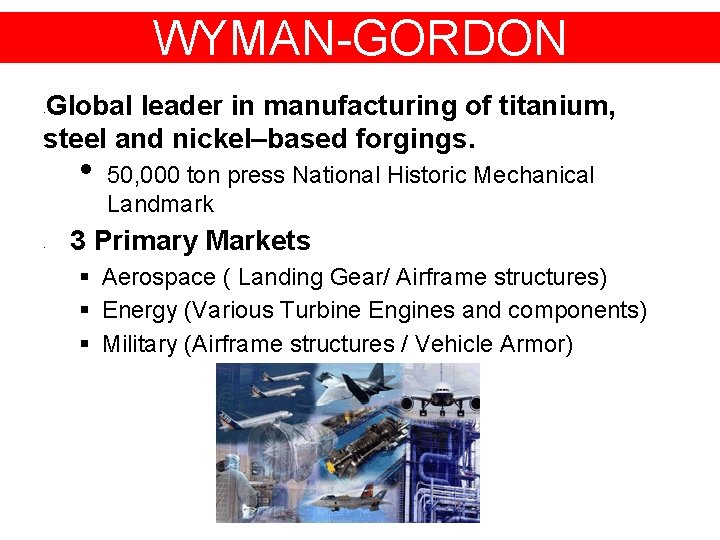 WYMAN-GORDON Global leader in manufacturing of titanium, steel and nickel–based forgings. • • •