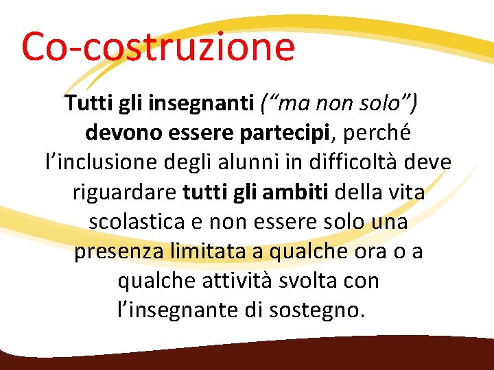 Co‐costruzione Tutti gli insegnanti (“ma non solo”) devono essere partecipi, perché l’inclusione degli alunni