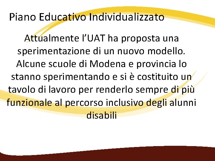 Piano Educativo Individualizzato Attualmente l’UAT ha proposta una sperimentazione di un nuovo modello. Alcune