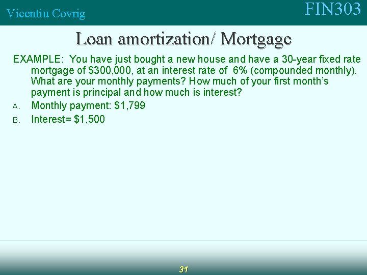 FIN 303 Vicentiu Covrig Loan amortization/ Mortgage EXAMPLE: You have just bought a new