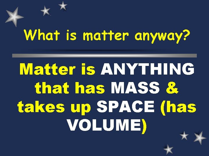 What is matter anyway? Matter is ANYTHING that has MASS & takes up SPACE