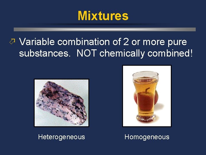 Mixtures ö Variable combination of 2 or more pure substances. NOT chemically combined! Heterogeneous