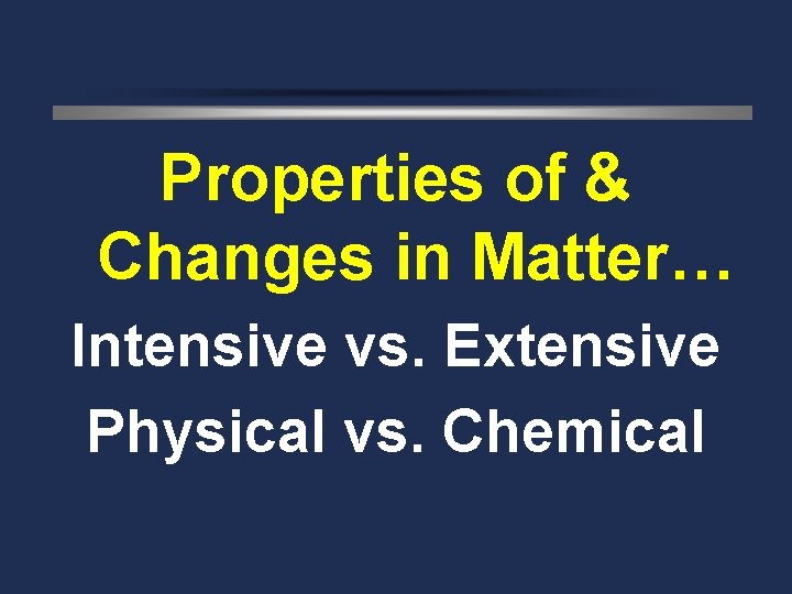 Properties of & Changes in Matter… Intensive vs. Extensive Physical vs. Chemical 