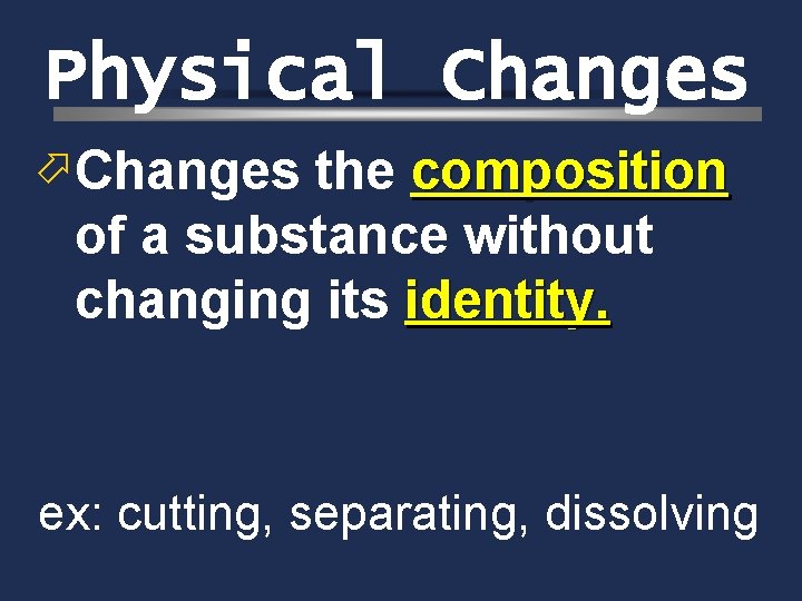 Physical Changes ö Changes the composition of a substance without changing its identity. ex: