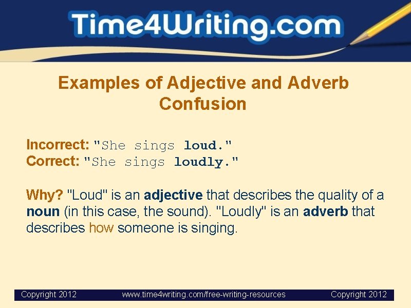 Examples of Adjective and Adverb Confusion Incorrect: "She sings loud. " Correct: "She sings