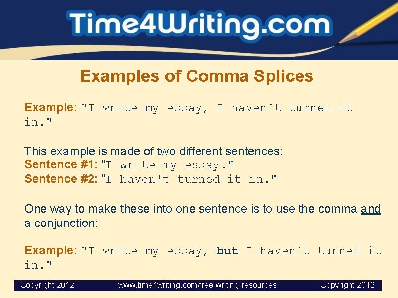 Examples of Comma Splices Example: "I wrote my essay, I haven't turned it in.