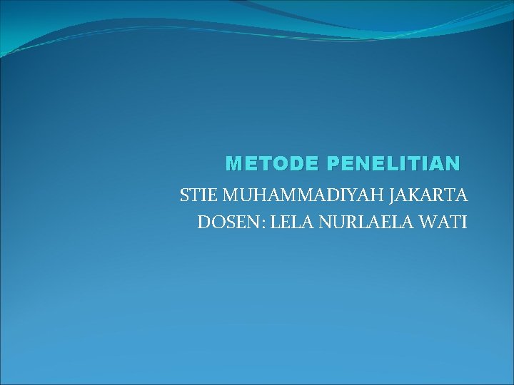 METODE PENELITIAN STIE MUHAMMADIYAH JAKARTA DOSEN: LELA NURLAELA WATI 