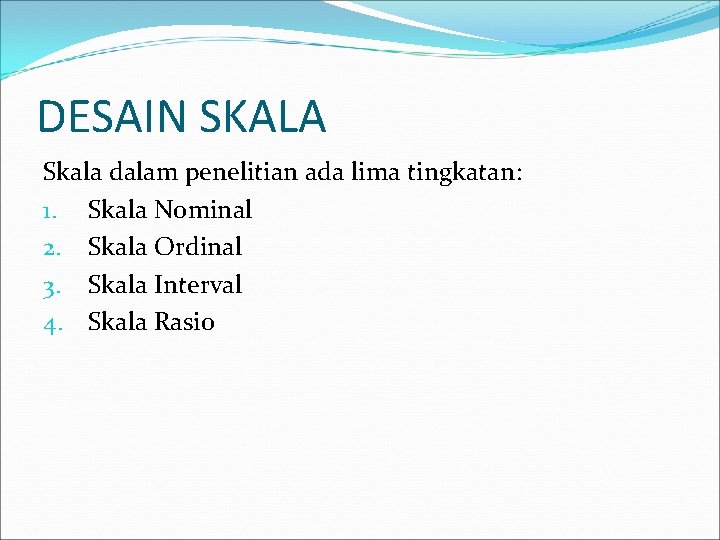 DESAIN SKALA Skala dalam penelitian ada lima tingkatan: 1. Skala Nominal 2. Skala Ordinal