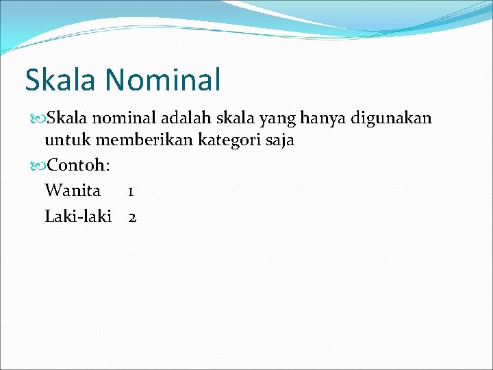 Skala Nominal Skala nominal adalah skala yang hanya digunakan untuk memberikan kategori saja Contoh: