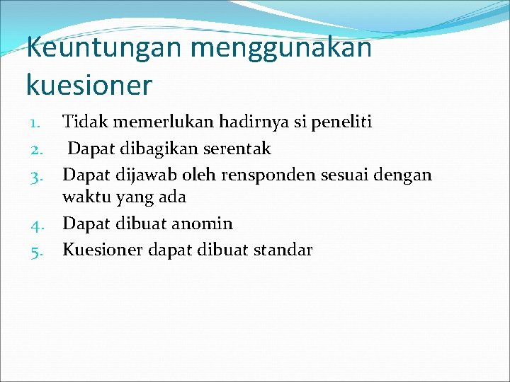 Keuntungan menggunakan kuesioner Tidak memerlukan hadirnya si peneliti Dapat dibagikan serentak Dapat dijawab oleh