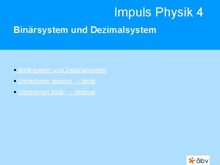 Impuls Physik 4 Binärsystem und Dezimalsystem § Umrechnen dezimal → binär § Umrechnen binär