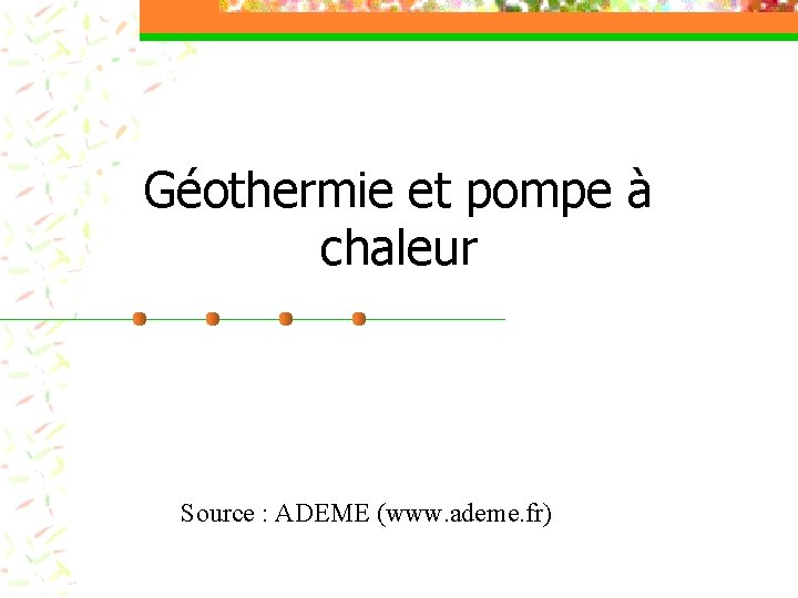 Géothermie et pompe à chaleur Source : ADEME (www. ademe. fr) 