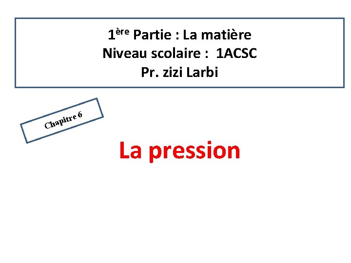 1ère Partie : La matière Niveau scolaire : 1 ACSC Pr. zizi Larbi itre