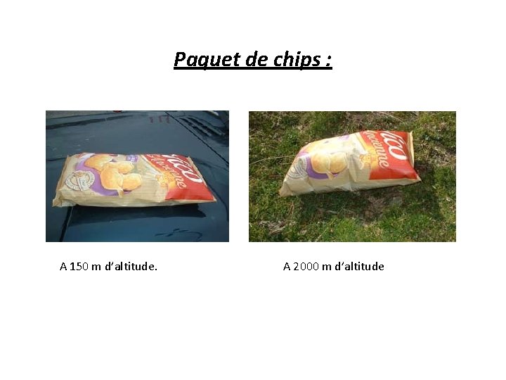 Paquet de chips : A 150 m d’altitude. A 2000 m d’altitude 