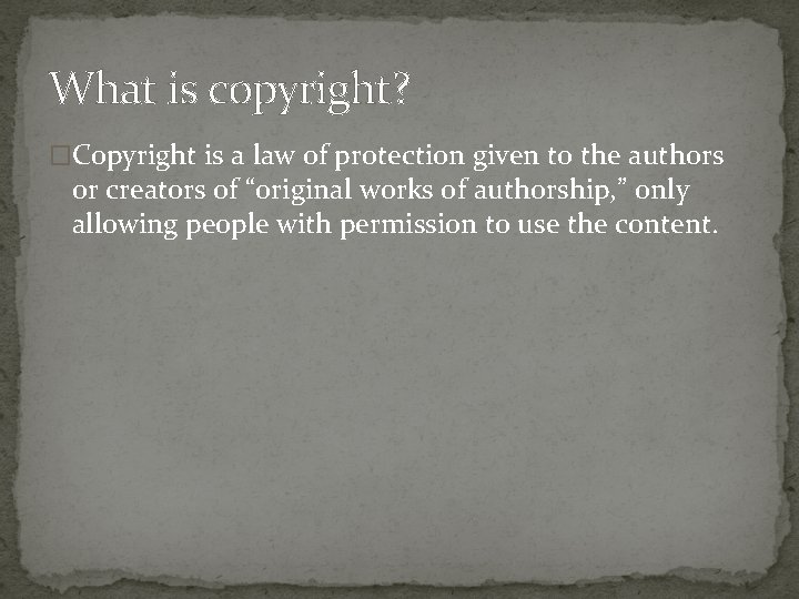 What is copyright? �Copyright is a law of protection given to the authors or