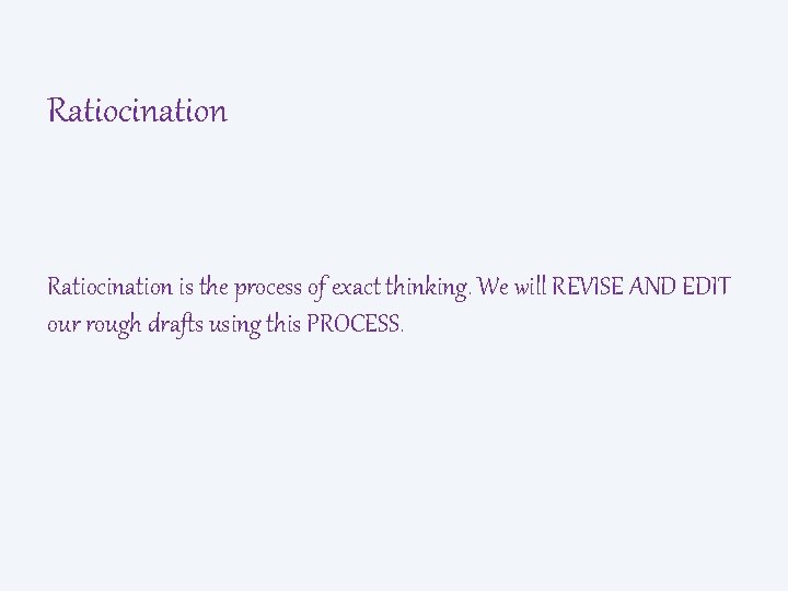 Ratiocination is the process of exact thinking. We will REVISE AND EDIT our rough