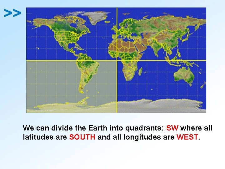 We can divide the Earth into quadrants: SW where all latitudes are SOUTH and