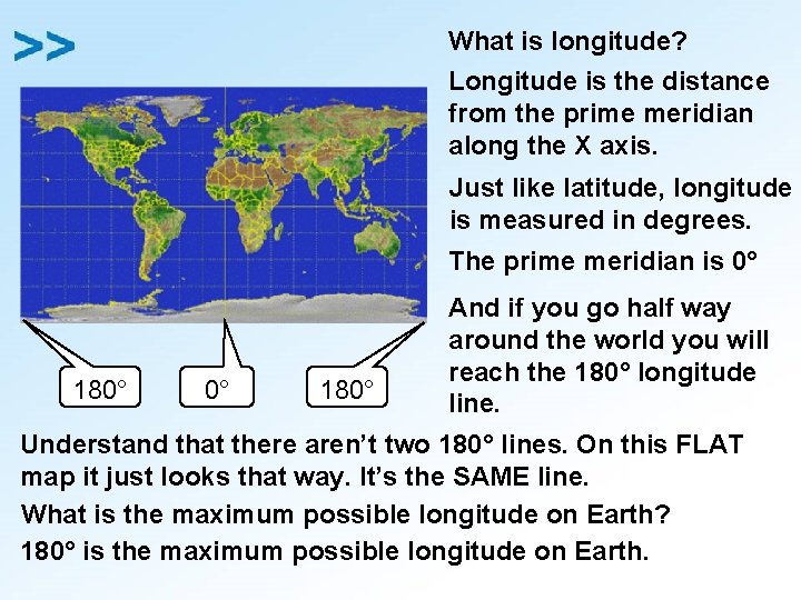 What is longitude? Longitude is the distance from the prime meridian along the X