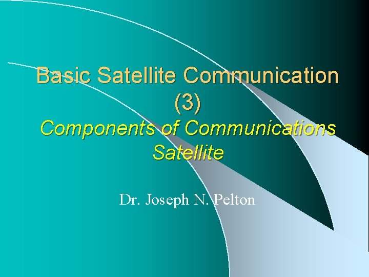 Basic Satellite Communication (3) Components of Communications Satellite Dr. Joseph N. Pelton 