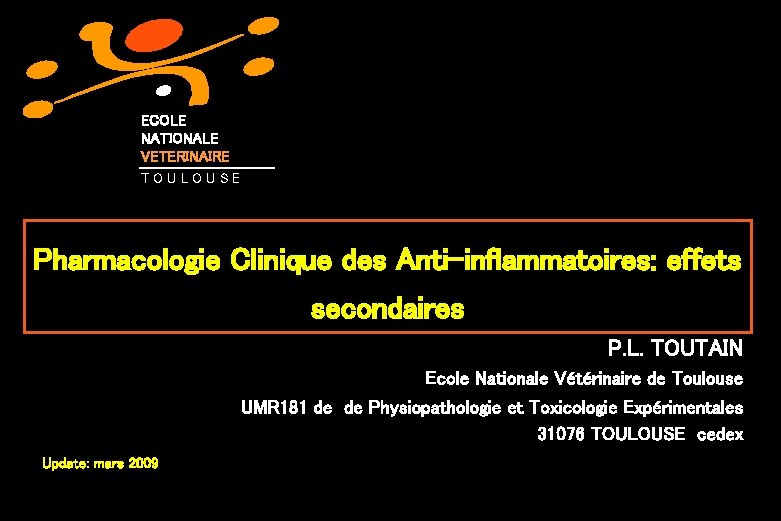 ECOLE NATIONALE VETERINAIRE TOULOUSE Pharmacologie Clinique des Anti-inflammatoires: effets secondaires P. L. TOUTAIN Ecole ECOLE NATIONALE VETERINAIRE TOULOUSE Pharmacologie Clinique des Anti-inflammatoires: effets secondaires P. L. TOUTAIN Ecole