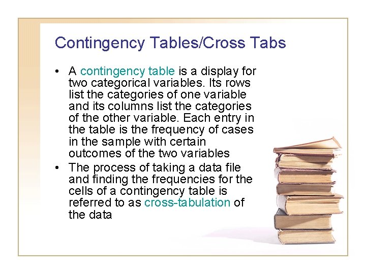Contingency Tables/Cross Tabs • A contingency table is a display for two categorical variables. Contingency Tables/Cross Tabs • A contingency table is a display for two categorical variables.
