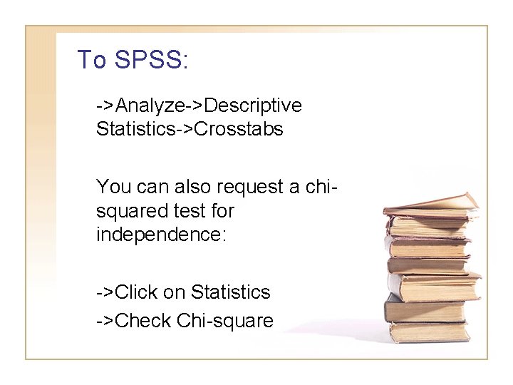 To SPSS: ->Analyze->Descriptive Statistics->Crosstabs You can also request a chisquared test for independence: ->Click To SPSS: ->Analyze->Descriptive Statistics->Crosstabs You can also request a chisquared test for independence: ->Click