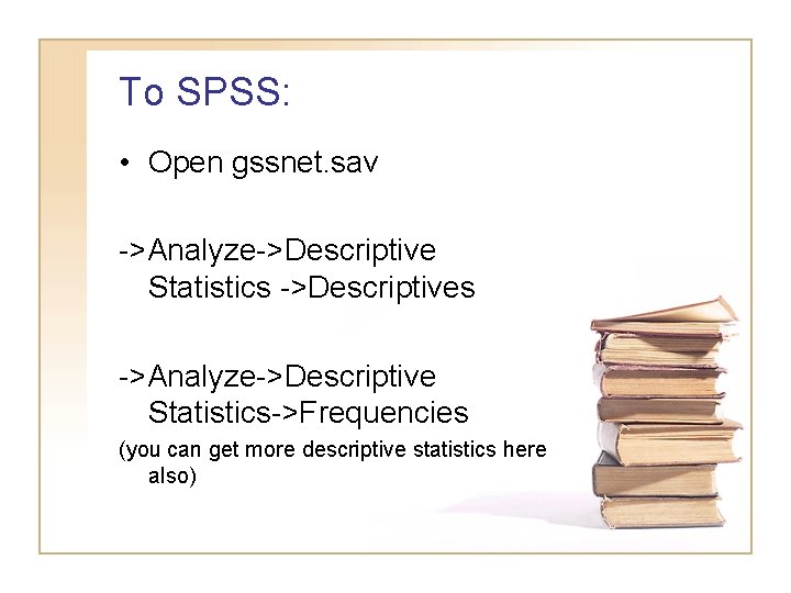 To SPSS: • Open gssnet. sav ->Analyze->Descriptive Statistics ->Descriptives ->Analyze->Descriptive Statistics->Frequencies (you can get To SPSS: • Open gssnet. sav ->Analyze->Descriptive Statistics ->Descriptives ->Analyze->Descriptive Statistics->Frequencies (you can get