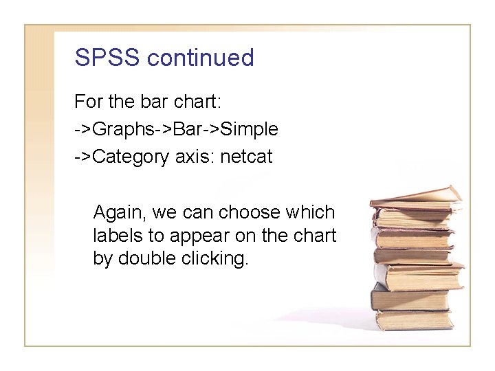 SPSS continued For the bar chart: ->Graphs->Bar->Simple ->Category axis: netcat Again, we can choose SPSS continued For the bar chart: ->Graphs->Bar->Simple ->Category axis: netcat Again, we can choose