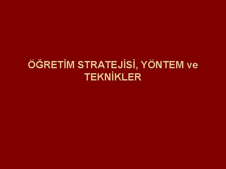 ÖĞRETİM STRATEJİSİ, YÖNTEM ve TEKNİKLER 