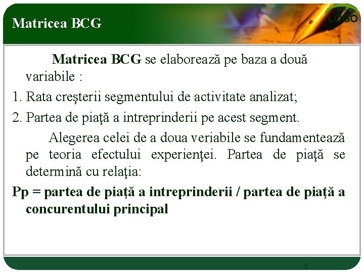 LOGO Matricea BCG se elaborează pe baza a două variabile : 1. Rata creşterii