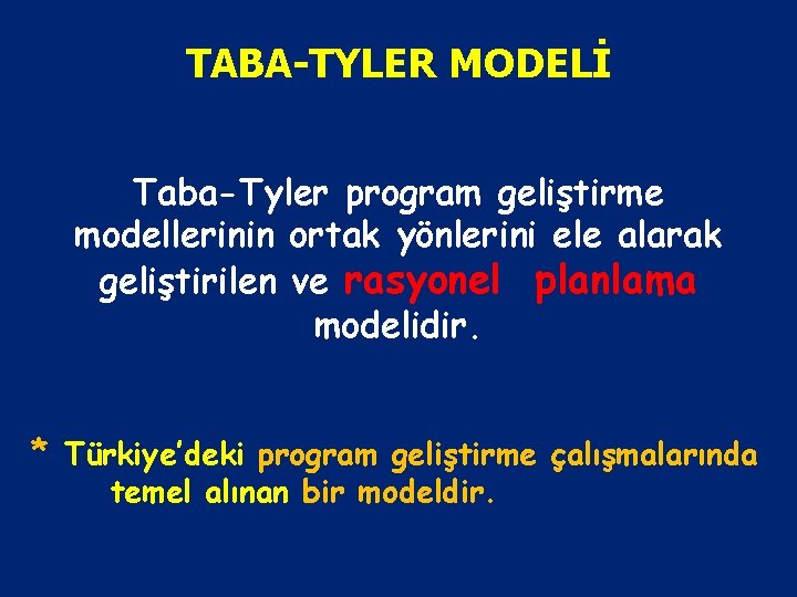 TABA-TYLER MODELİ Taba-Tyler program geliştirme modellerinin ortak yönlerini ele alarak geliştirilen ve rasyonel planlama