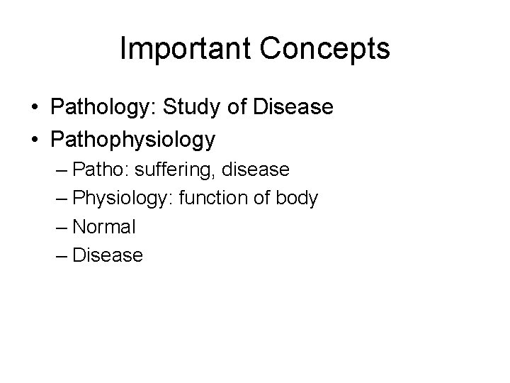 Important Concepts • Pathology: Study of Disease • Pathophysiology – Patho: suffering, disease – Important Concepts • Pathology: Study of Disease • Pathophysiology – Patho: suffering, disease –
