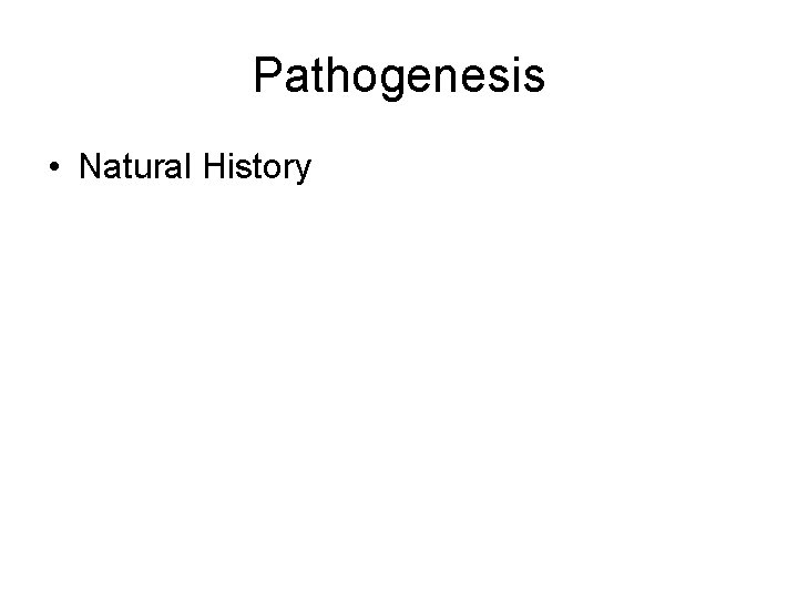 Pathogenesis • Natural History Pathogenesis • Natural History