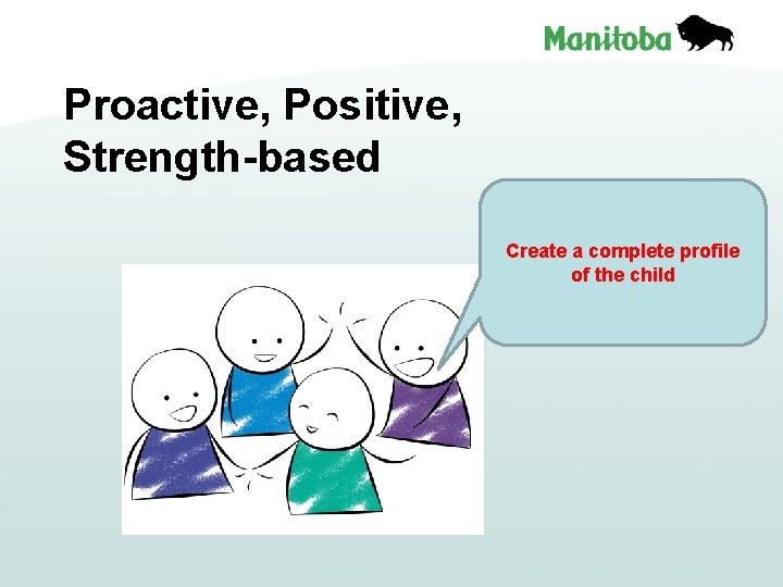 Proactive, Positive, Strength-based Create a complete profile of the child 