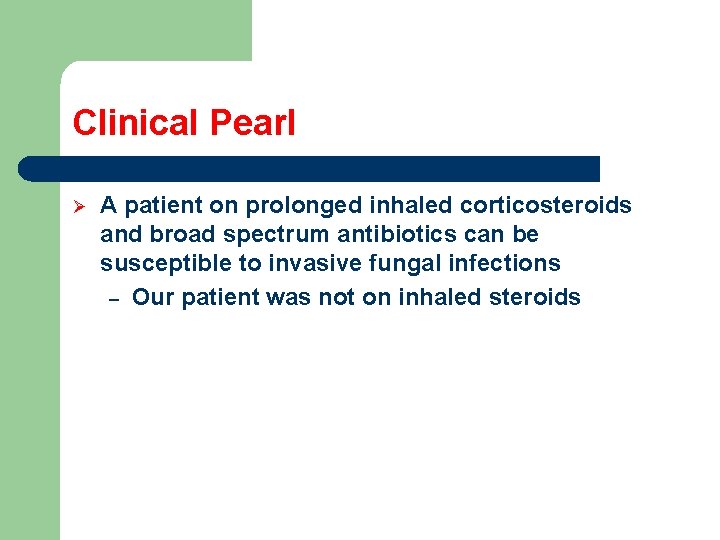 Clinical Pearl Ø A patient on prolonged inhaled corticosteroids and broad spectrum antibiotics can