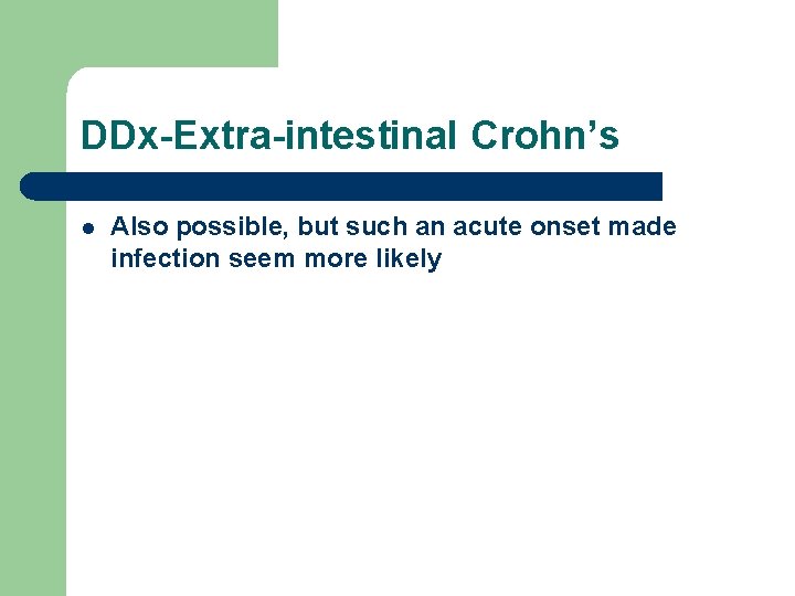 DDx-Extra-intestinal Crohn’s l Also possible, but such an acute onset made infection seem more