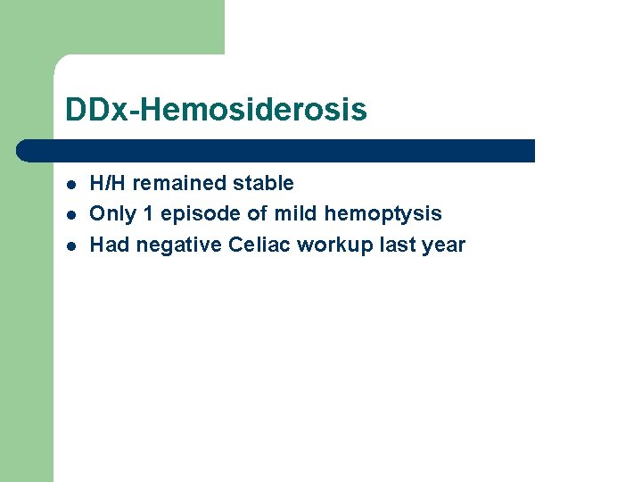 DDx-Hemosiderosis l l l H/H remained stable Only 1 episode of mild hemoptysis Had