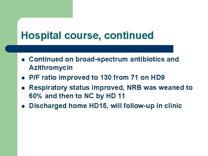 Hospital course, continued l l Continued on broad-spectrum antibiotics and Azithromycin P/F ratio improved