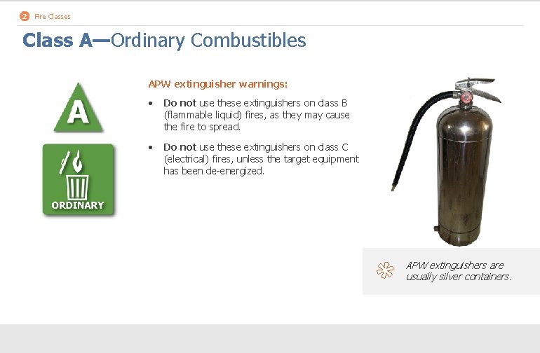 2 Fire Classes Class A—Ordinary Combustibles APW extinguisher warnings: • Do not use these
