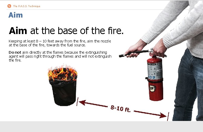 5 The P. A. S. S. Technique Aim at the base of the fire.