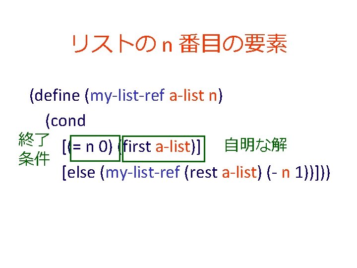 リストの n 番目の要素 (define (my-list-ref a-list n) (cond 終了 [(= n 0) (first a-list)]