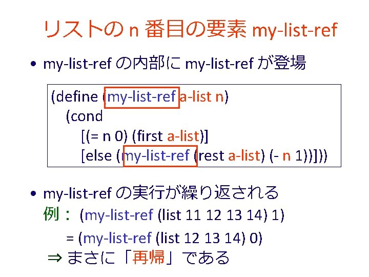 リストの n 番目の要素 my-list-ref • my-list-ref の内部に my-list-ref が登場 (define (my-list-ref a-list n) (cond