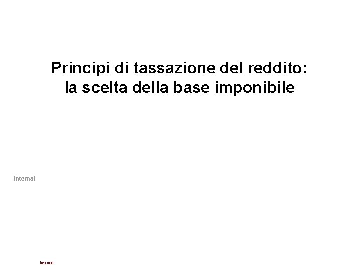Principi di tassazione del reddito: la scelta della base imponibile Internal Principi di tassazione del reddito: la scelta della base imponibile Internal