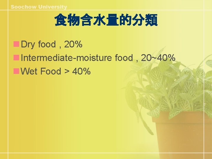 食物含水量的分類 n Dry food , 20% n Intermediate-moisture food , 20~40% n Wet Food