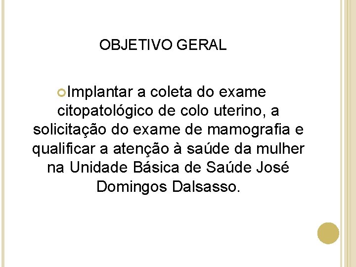 OBJETIVO GERAL Implantar a coleta do exame citopatológico de colo uterino, a solicitação do