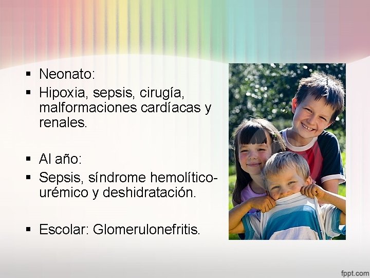  Neonato: Hipoxia, sepsis, cirugía, malformaciones cardíacas y renales. Al año: Sepsis, síndrome hemolíticourémico