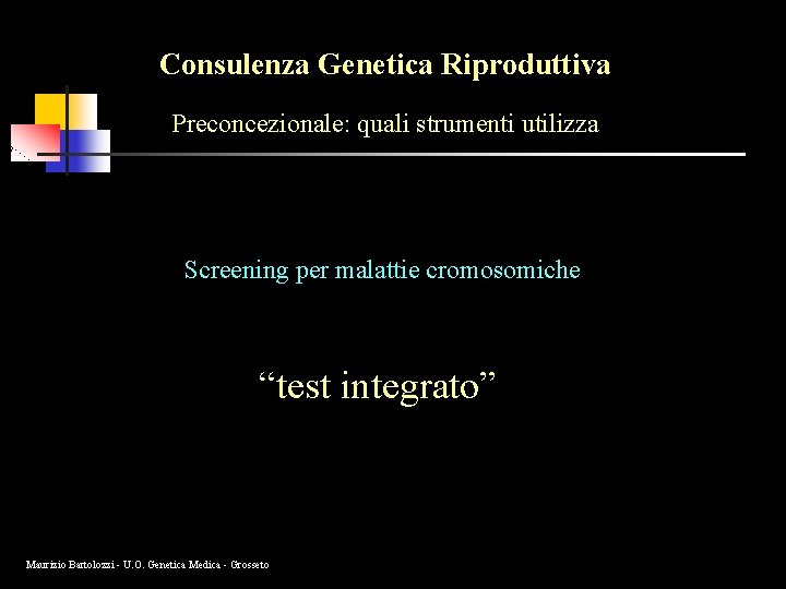 Consulenza Genetica Riproduttiva Preconcezionale: quali strumenti utilizza Screening per malattie cromosomiche “test integrato” Maurizio