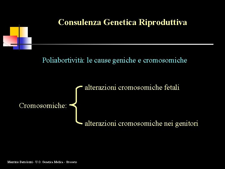 Consulenza Genetica Riproduttiva Poliabortività: le cause geniche e cromosomiche alterazioni cromosomiche fetali Cromosomiche: alterazioni