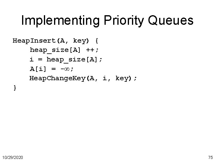 Implementing Priority Queues Heap. Insert(A, key) { heap_size[A] ++; i = heap_size[A]; A[i] =